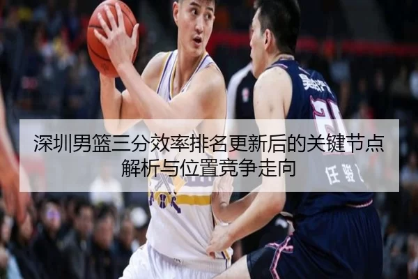 深圳男篮三分效率排名更新后的关键节点解析与位置竞争走向